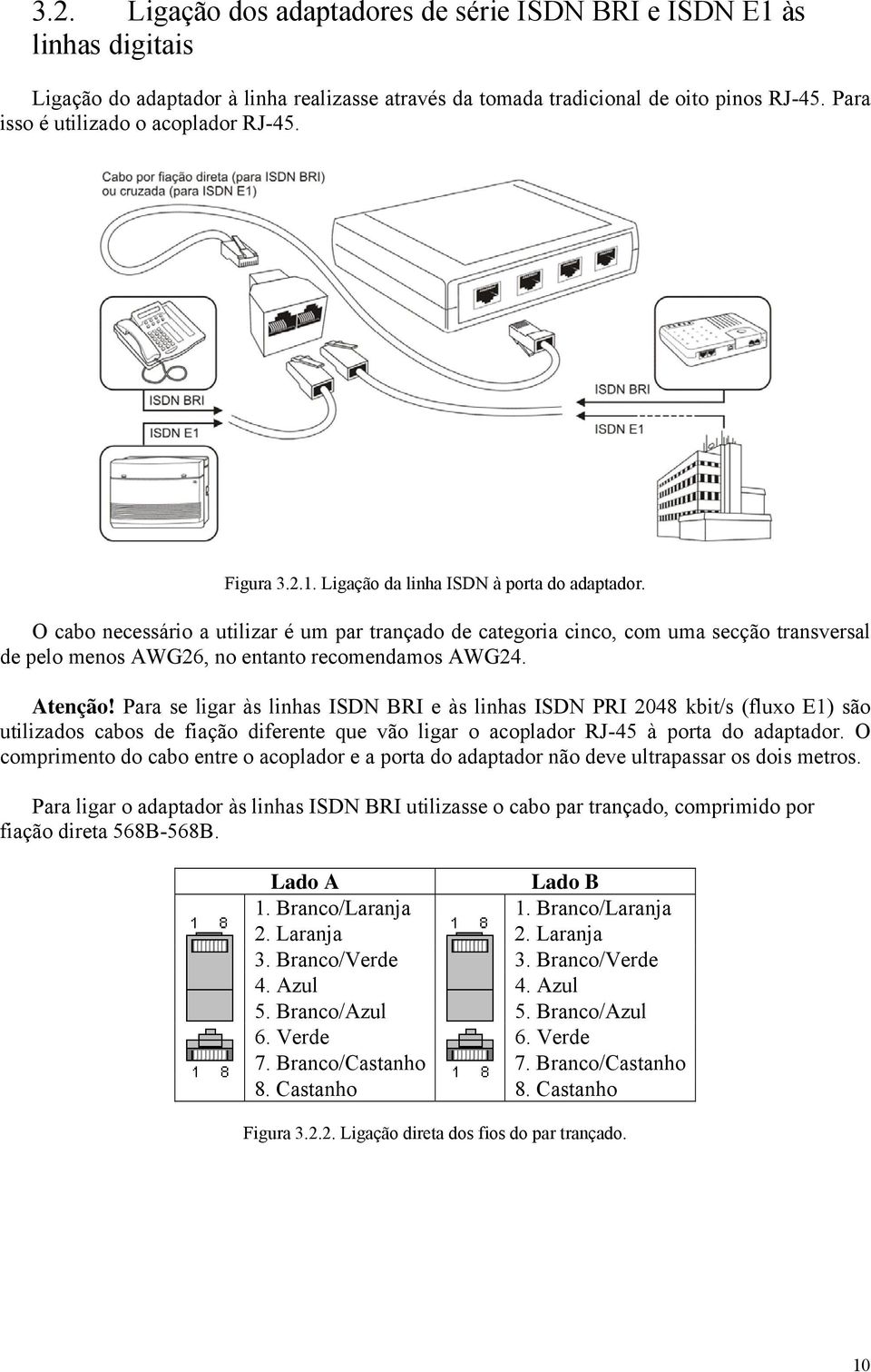 O cabo necessário a utilizar é um par trançado de categoria cinco, com uma secção transversal de pelo menos AWG26, no entanto recomendamos AWG24. Atenção!