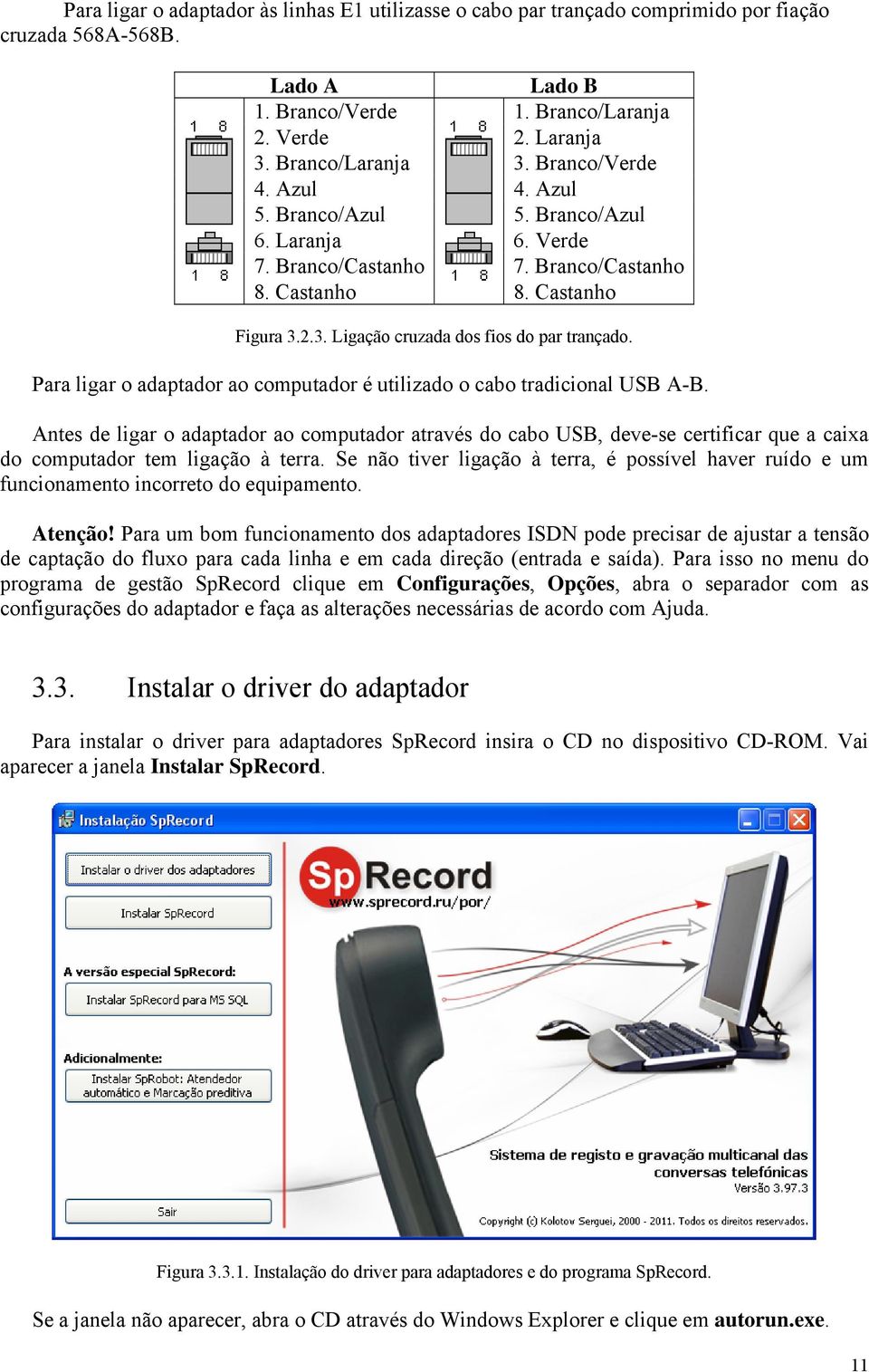 Para ligar o adaptador ao computador é utilizado o cabo tradicional USB A-B.