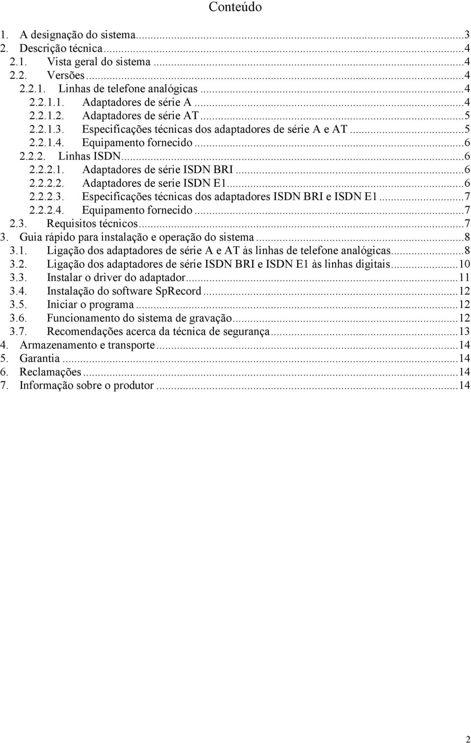 ..6 2.2.2.3. Especificações técnicas dos adaptadores ISDN BRI e ISDN E1...7 2.2.2.4. Equipamento fornecido...7 2.3. Requisitos técnicos...7 3. Guia rápido para instalação e operação do sistema...8 3.