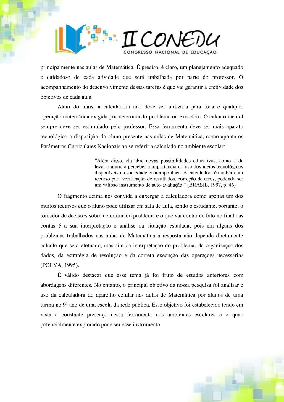 Além do mais, a calculadora não deve ser utilizada para toda e qualquer operação matemática exigida por determinado problema ou exercício. O cálculo mental sempre deve ser estimulado pelo professor.