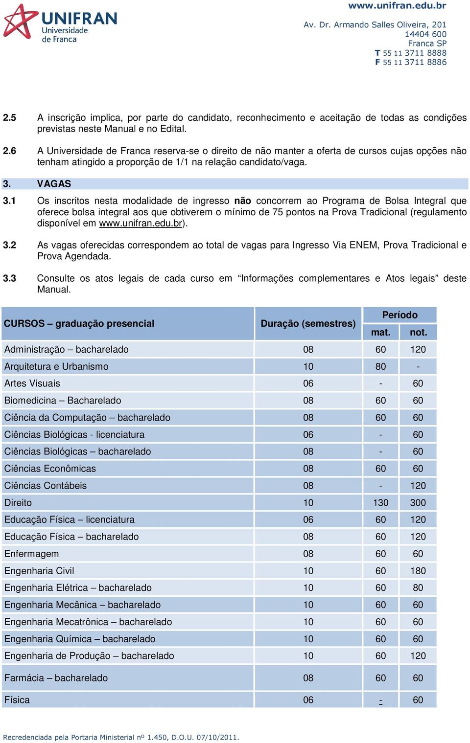 1 Os inscritos nesta modalidade de ingresso não concorrem ao Programa de Bolsa Integral que oferece bolsa integral aos que obtiverem o mínimo de 75 pontos na Prova Tradicional (regulamento disponível