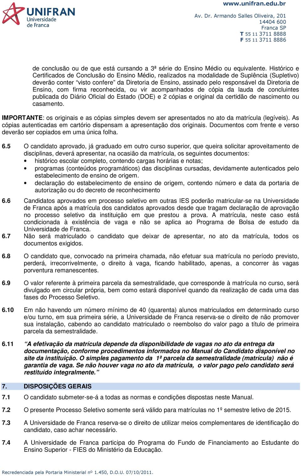 Ensino, com firma reconhecida, ou vir acompanhados de cópia da lauda de concluintes publicada do Diário Oficial do Estado (DOE) e 2 cópias e original da certidão de nascimento ou casamento.