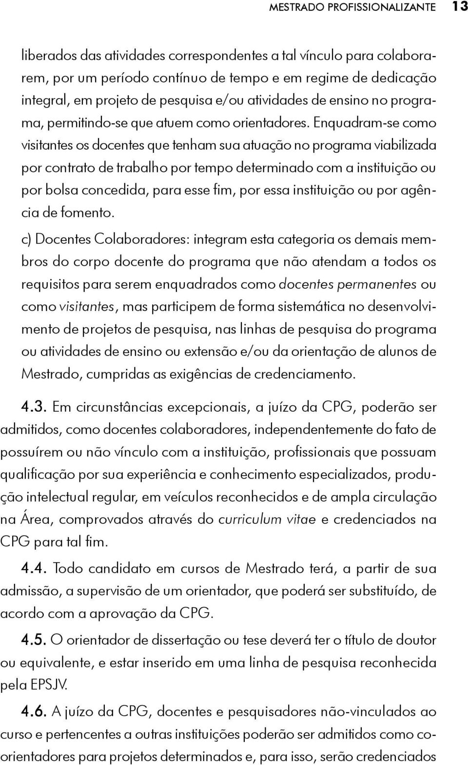 Enquadram-se como visitantes os docentes que tenham sua atuação no programa viabilizada por contrato de trabalho por tempo determinado com a instituição ou por bolsa concedida, para esse fim, por