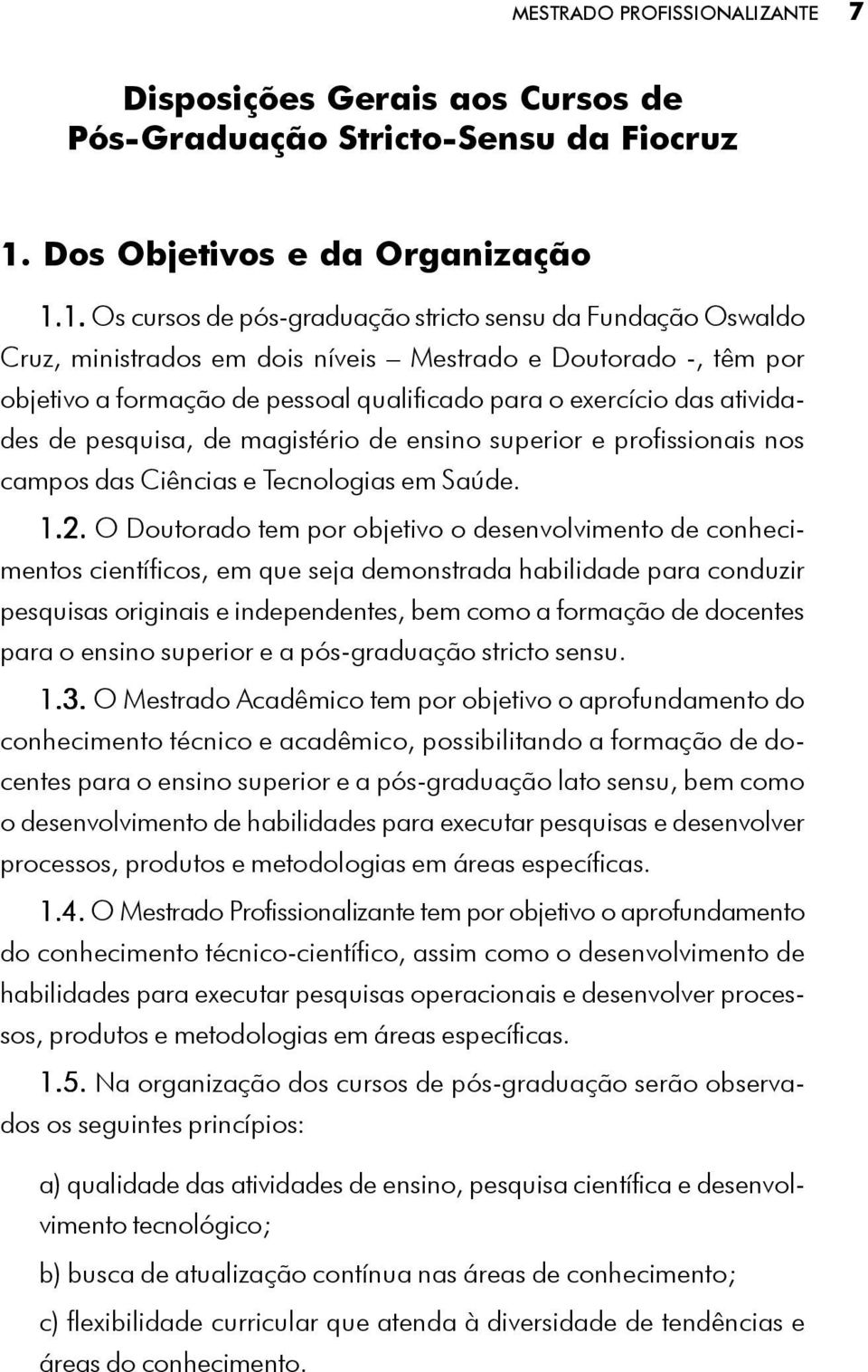 1. Os cursos de pós-graduação stricto sensu da Fundação Oswaldo Cruz, ministrados em dois níveis Mestrado e Doutorado -, têm por objetivo a formação de pessoal qualificado para o exercício das