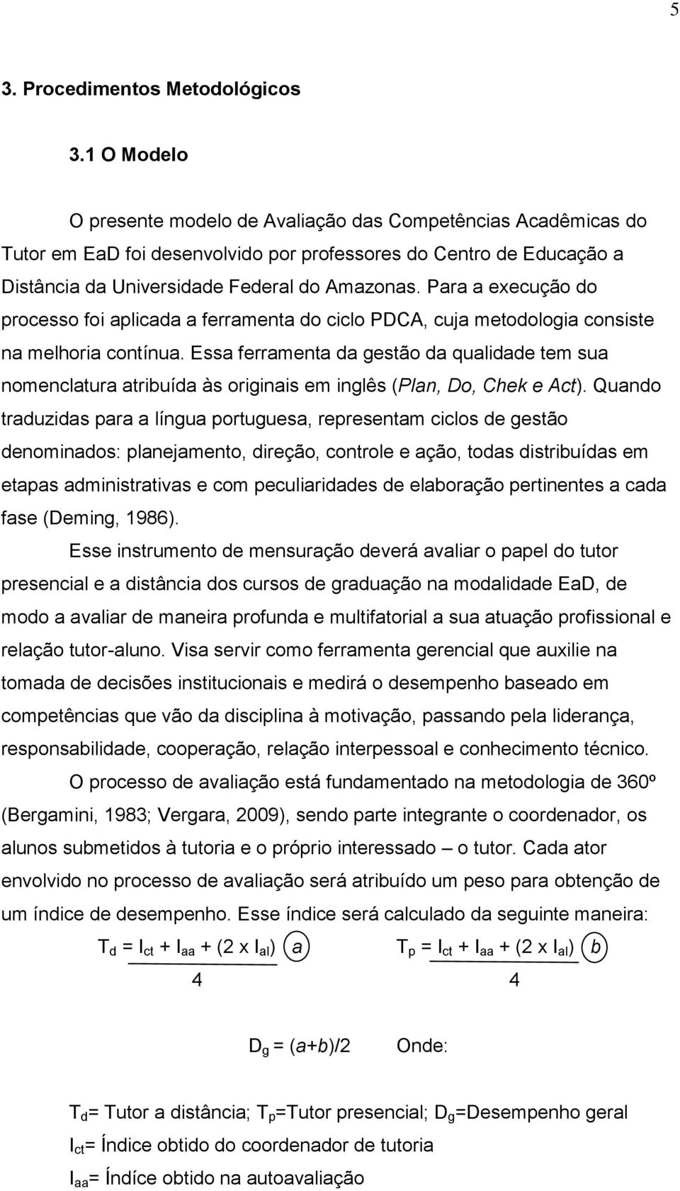 Para a execução do processo foi aplicada a ferramenta do ciclo PDCA, cuja metodologia consiste na melhoria contínua.