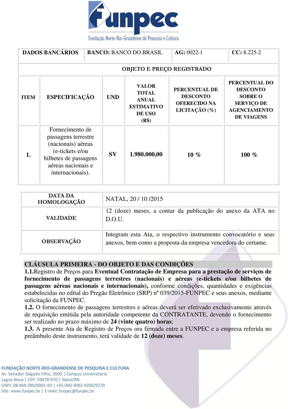 OBJETO E PREÇO REGISTRADO VALOR TOTAL ANUAL ESTIMATIVO DE USO (R$) PERCENTUAL DE DESCONTO OFERECIDO NA LICITAÇÃO (%) PERCENTUAL DO DESCONTO SOBRE O SERVIÇO DE AGENCIAMENTO DE VIAGENS SV 1.980.