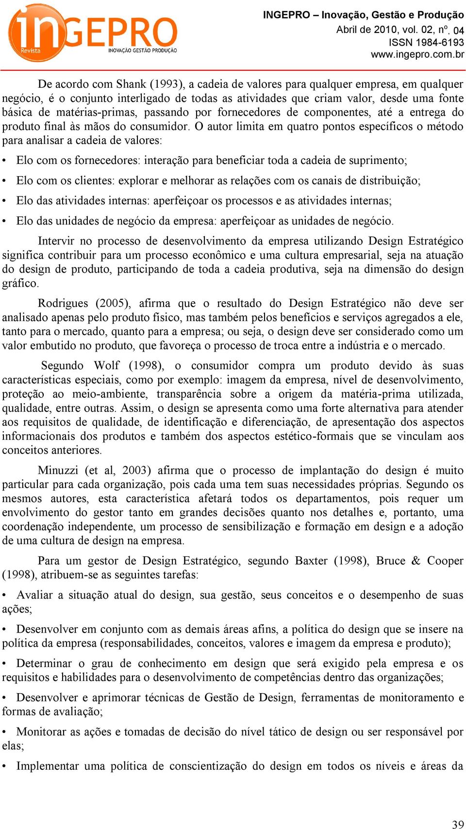 O autor limita em quatro pontos específicos o método para analisar a cadeia de valores: Elo com os fornecedores: interação para beneficiar toda a cadeia de suprimento; Elo com os clientes: explorar e