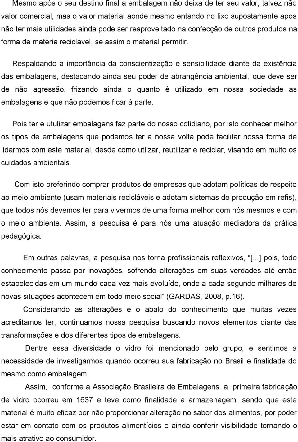 Respaldando a importância da conscientização e sensibilidade diante da existência das embalagens, destacando ainda seu poder de abrangência ambiental, que deve ser de não agressão, frizando ainda o