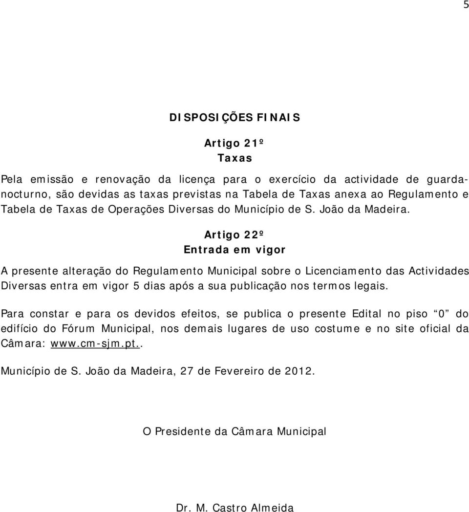 Artigo 22º Entrada em vigor A presente alteração do Regulamento Municipal sobre o Licenciamento das Actividades Diversas entra em vigor 5 dias após a sua publicação nos termos legais.