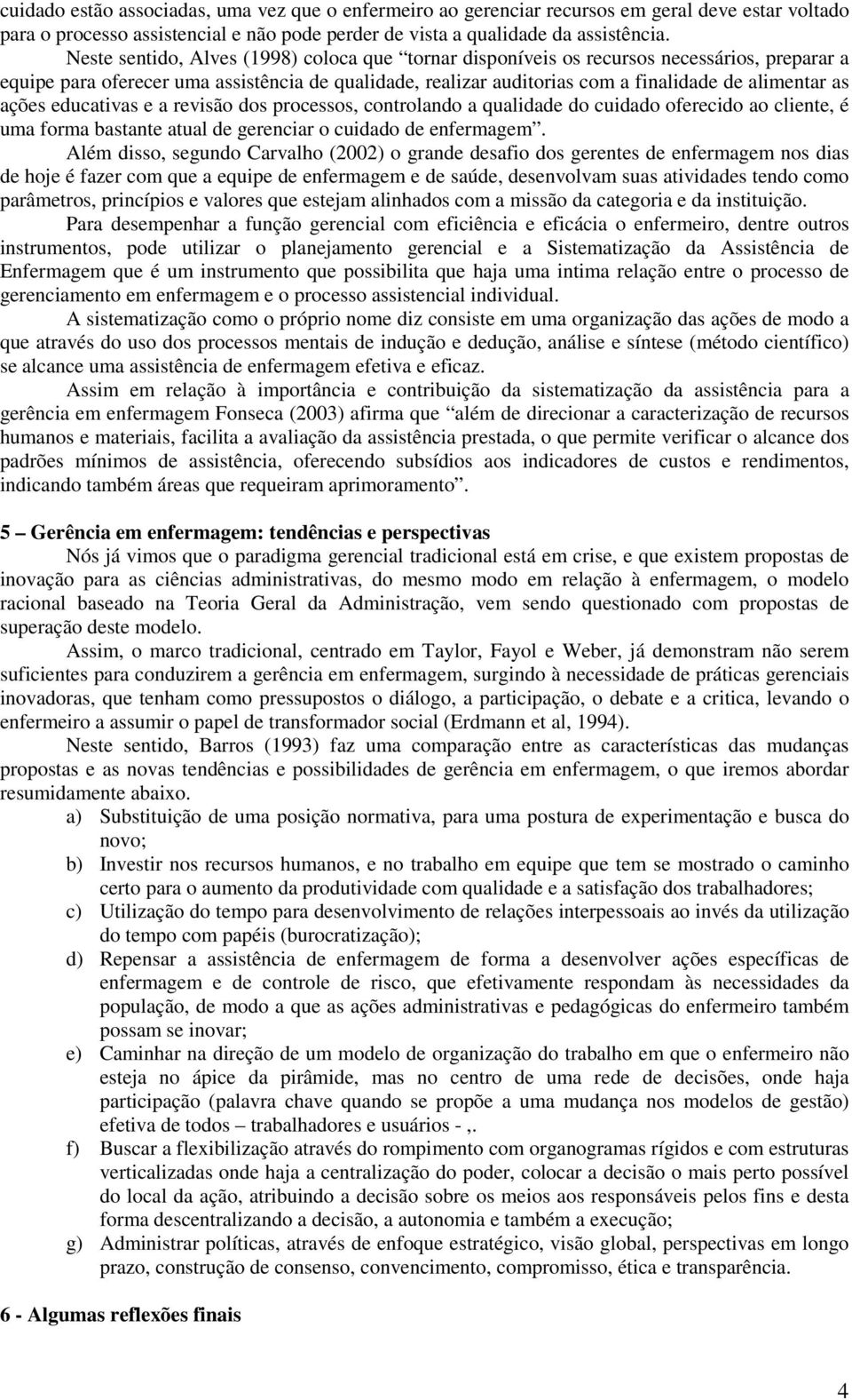 ações educativas e a revisão dos processos, controlando a qualidade do cuidado oferecido ao cliente, é uma forma bastante atual de gerenciar o cuidado de enfermagem.