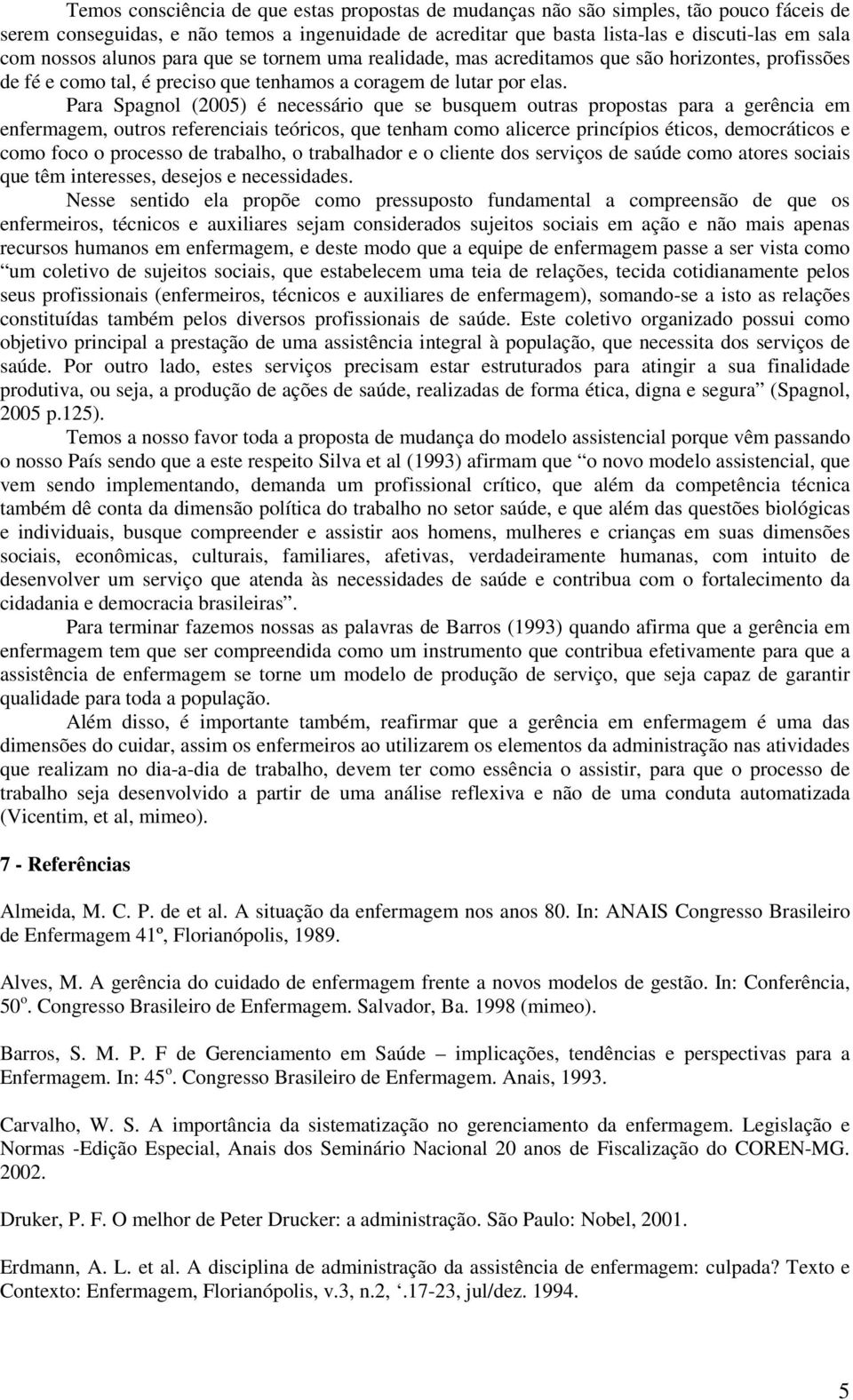 Para Spagnol (2005) é necessário que se busquem outras propostas para a gerência em enfermagem, outros referenciais teóricos, que tenham como alicerce princípios éticos, democráticos e como foco o