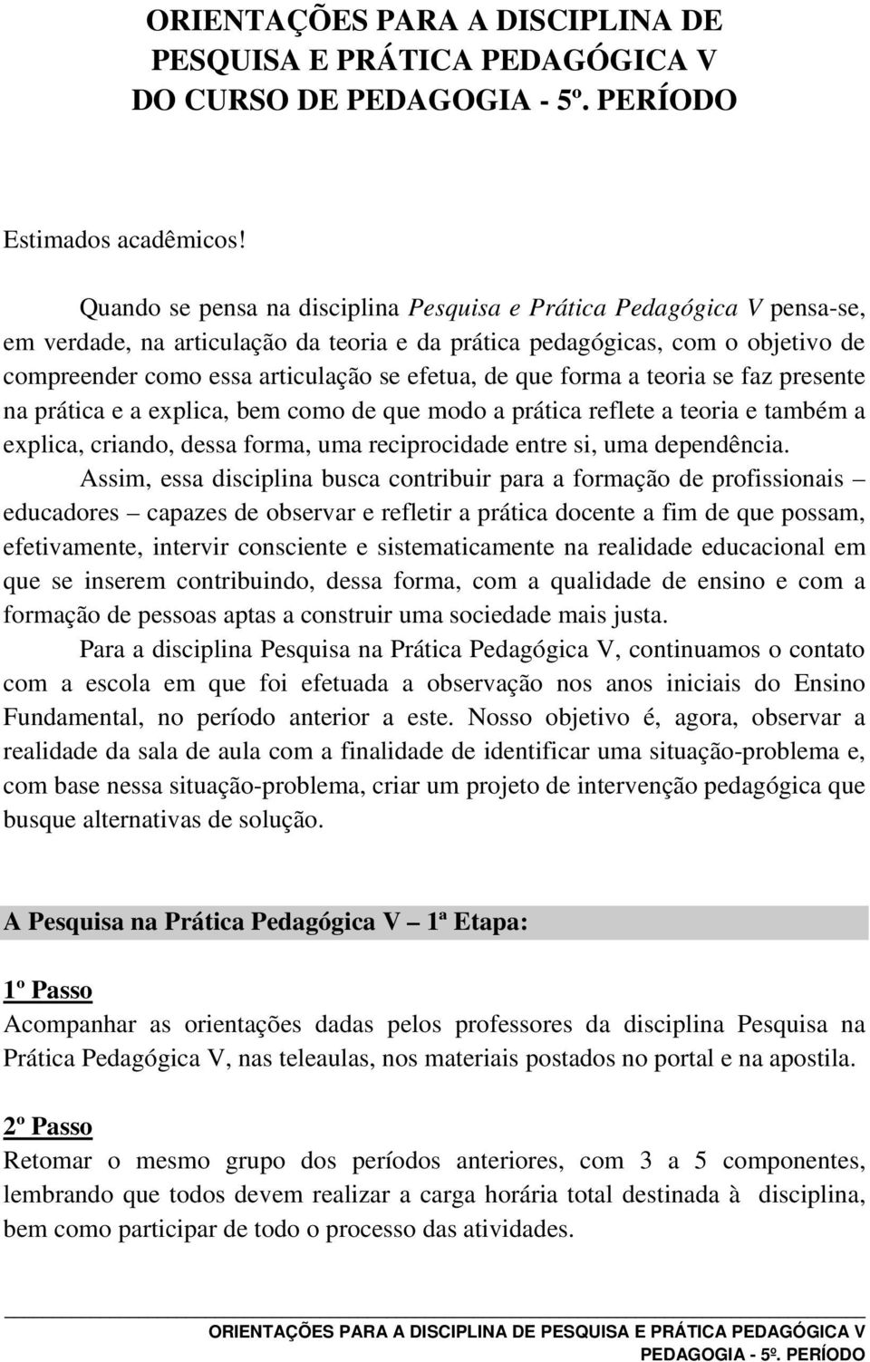 de que forma a teoria se faz presente na prática e a explica, bem como de que modo a prática reflete a teoria e também a explica, criando, dessa forma, uma reciprocidade entre si, uma dependência.