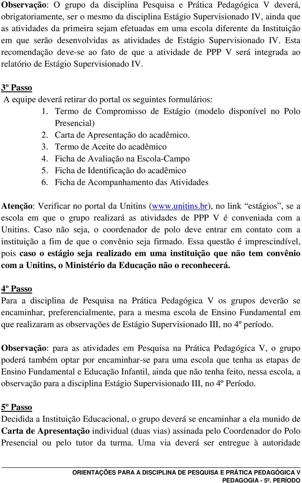 Esta recomendação deve-se ao fato de que a atividade de PPP V será integrada ao relatório de Estágio Supervisionado IV. 3º Passo A equipe deverá retirar do portal os seguintes formulários: 1.