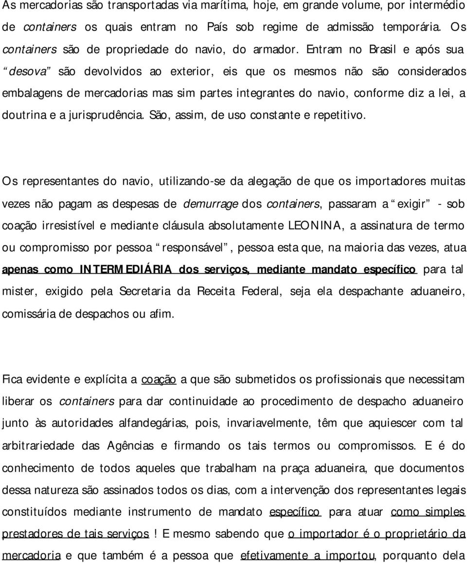 Entram no Brasil e após sua desova são devolvidos ao exterior, eis que os mesmos não são considerados embalagens de mercadorias mas sim partes integrantes do navio, conforme diz a lei, a doutrina e a