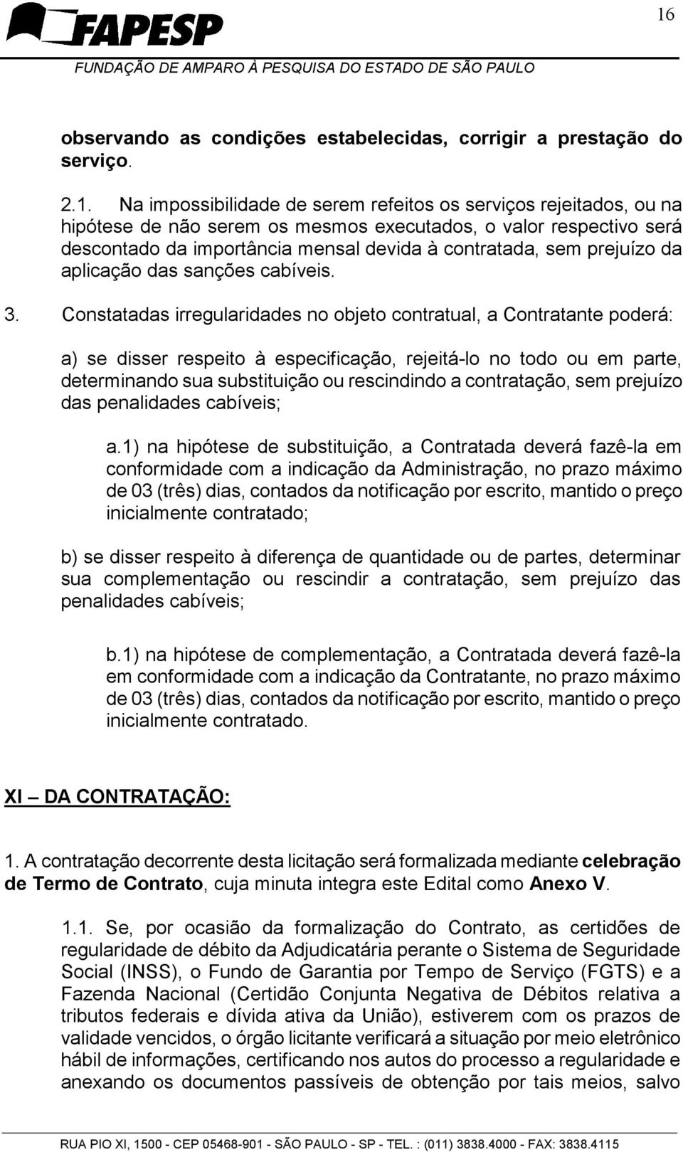 Constatadas irregularidades no objeto contratual, a Contratante poderá: a) se disser respeito à especificação, rejeitá-lo no todo ou em parte, determinando sua substituição ou rescindindo a