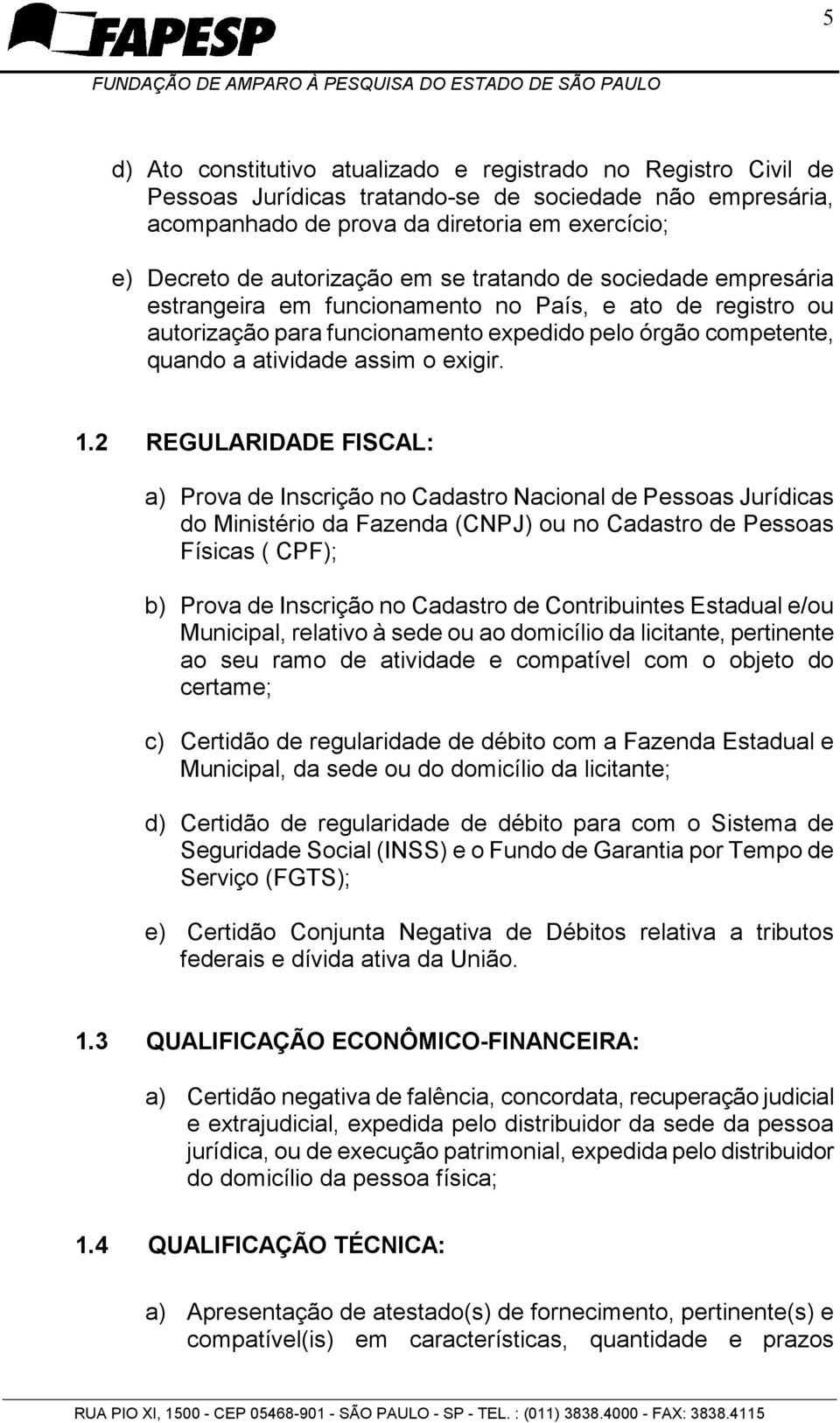 2 REGULARIDADE FISCAL: a) Prova de Inscrição no Cadastro Nacional de Pessoas Jurídicas do Ministério da Fazenda (CNPJ) ou no Cadastro de Pessoas Físicas ( CPF); b) Prova de Inscrição no Cadastro de