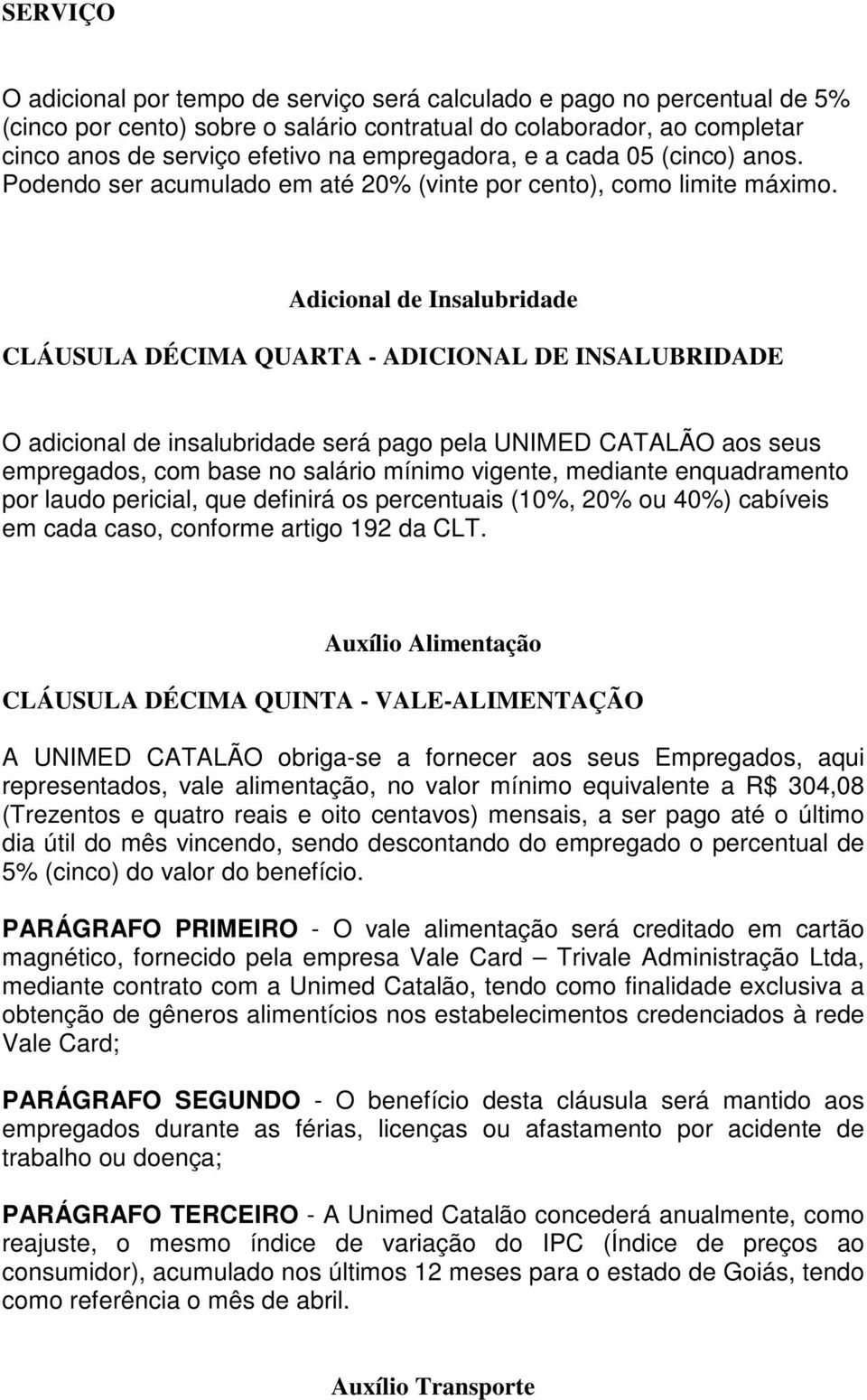 Adicional de Insalubridade CLÁUSULA DÉCIMA QUARTA - ADICIONAL DE INSALUBRIDADE O adicional de insalubridade será pago pela UNIMED CATALÃO aos seus empregados, com base no salário mínimo vigente,