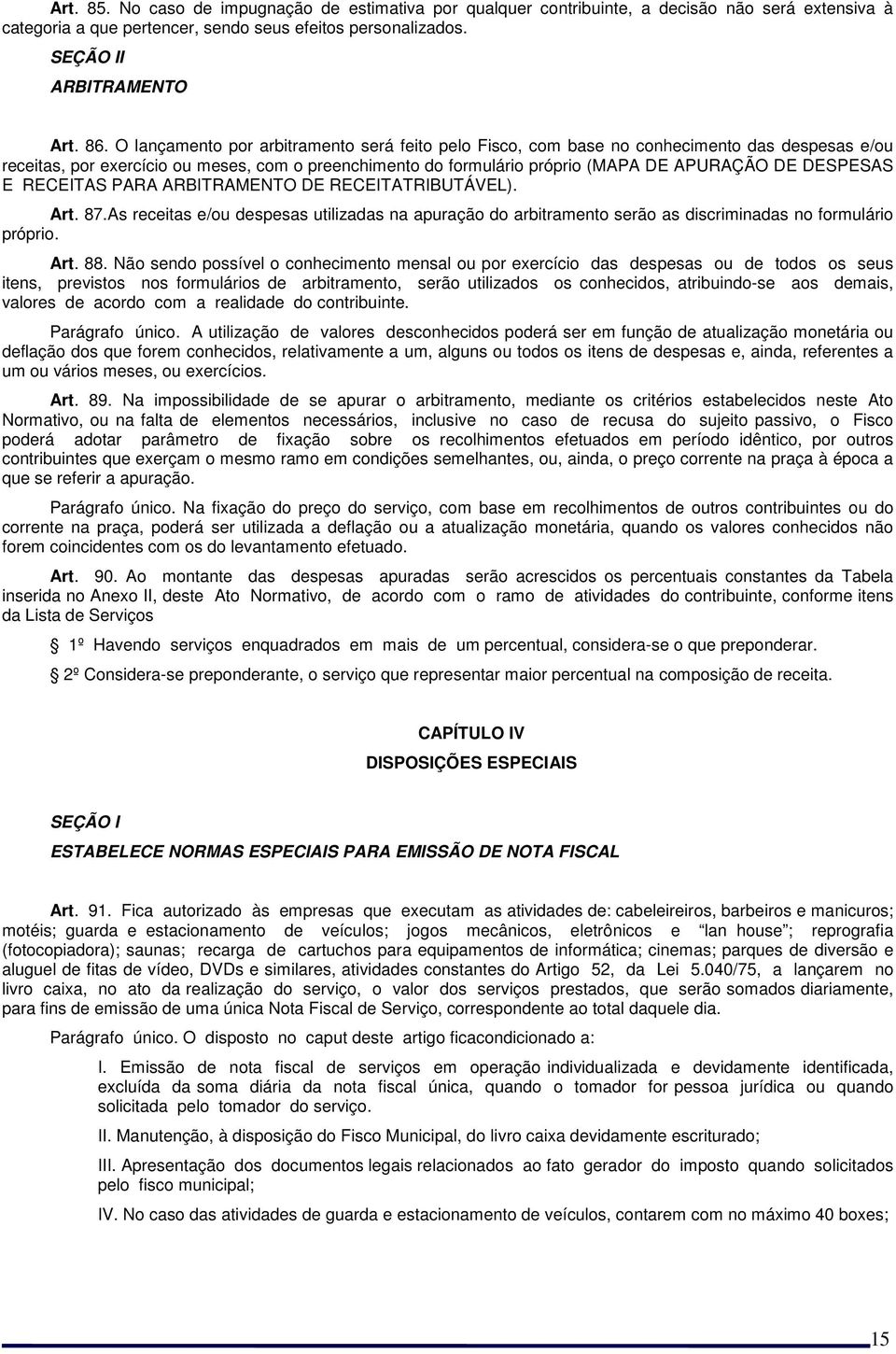 DESPESAS E RECEITAS PARA ARBITRAMENTO DE RECEITATRIBUTÁVEL). Art. 87.As receitas e/ou despesas utilizadas na apuração do arbitramento serão as discriminadas no formulário próprio. Art. 88.