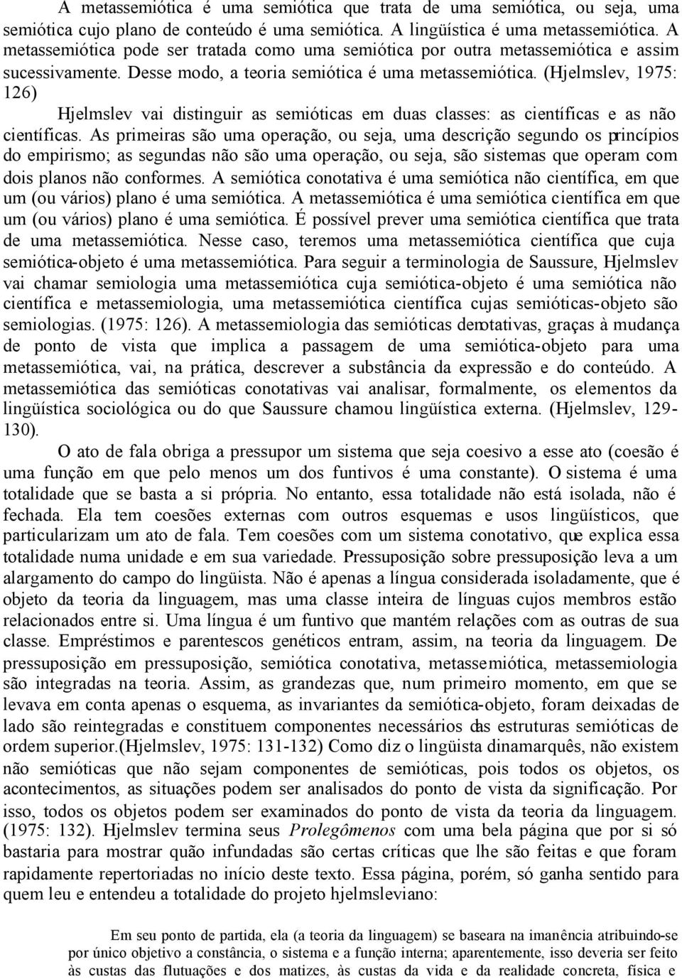 (Hjelmslev, 1975: 126) Hjelmslev vai distinguir as semióticas em duas classes: as científicas e as não científicas.