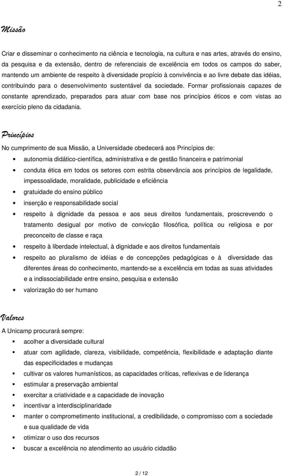 Formar profissionais capazes de constante aprendizado, preparados para atuar com base nos princípios éticos e com vistas ao exercício pleno da cidadania.