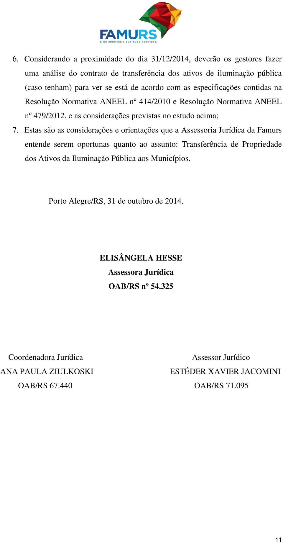 Estas são as considerações e orientações que a Assessoria Jurídica da Famurs entende serem oportunas quanto ao assunto: Transferência de Propriedade dos Ativos da Iluminação Pública aos