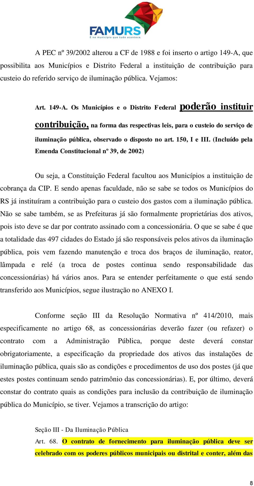 Os Municípios e o Distrito Federal poderão instituir contribuição, na forma das respectivas leis, para o custeio do serviço de iluminação pública, observado o disposto no art. 150, I e III.