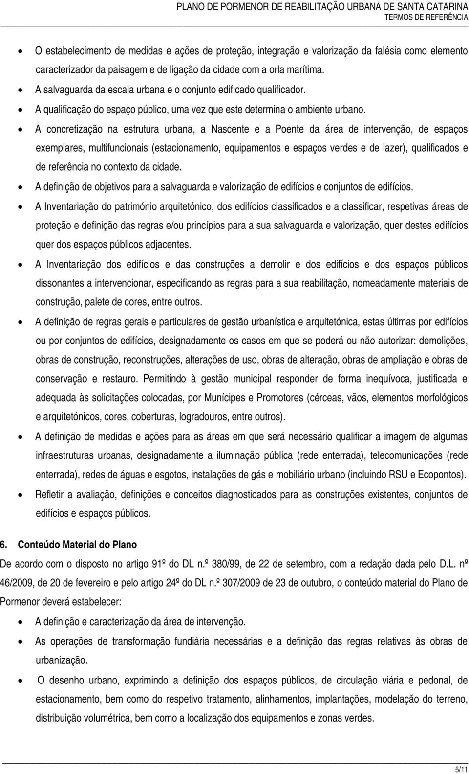 A concretização na estrutura urbana, a Nascente e a Poente da área de intervenção, de espaços exemplares, multifuncionais (estacionamento, equipamentos e espaços verdes e de lazer), qualificados e de