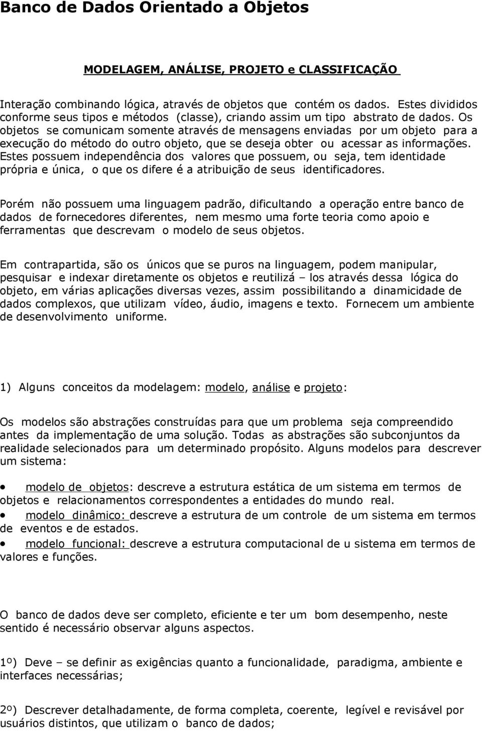 Os objetos se comunicam somente através de mensagens enviadas por um objeto para a execução do método do outro objeto, que se deseja obter ou acessar as informações.