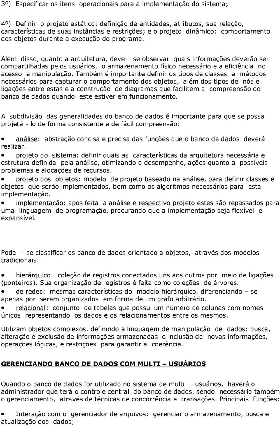 Além disso, quanto a arquitetura, deve se observar quais informações deverão ser compartilhadas pelos usuários, o armazenamento físico necessário e a eficiência no acesso e manipulação.