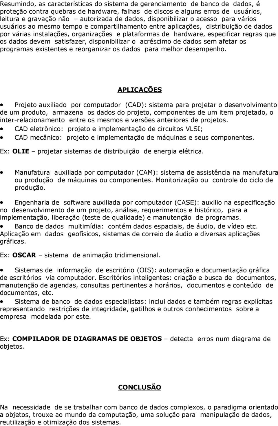 especificar regras que os dados devem satisfazer, disponibilizar o acréscimo de dados sem afetar os programas existentes e reorganizar os dados para melhor desempenho.