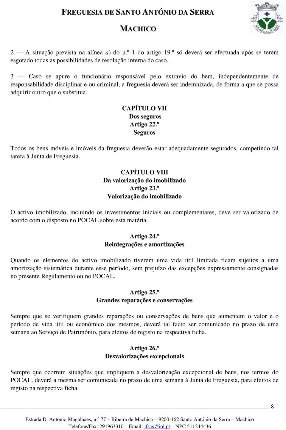 outro que o substitua. CAPÍTULO VII Dos seguros Artigo 22.º Seguros Todos os bens móveis e imóveis da freguesia deverão estar adequadamente segurados, competindo tal tarefa à Junta de Freguesia.