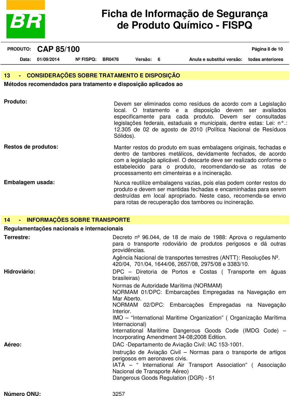 Devem ser consultadas legislações federais, estaduais e municipais, dentre estas: Lei: n.: 12.305 de 02 de agosto de 2010 (Política Nacional de Resíduos Sólidos).