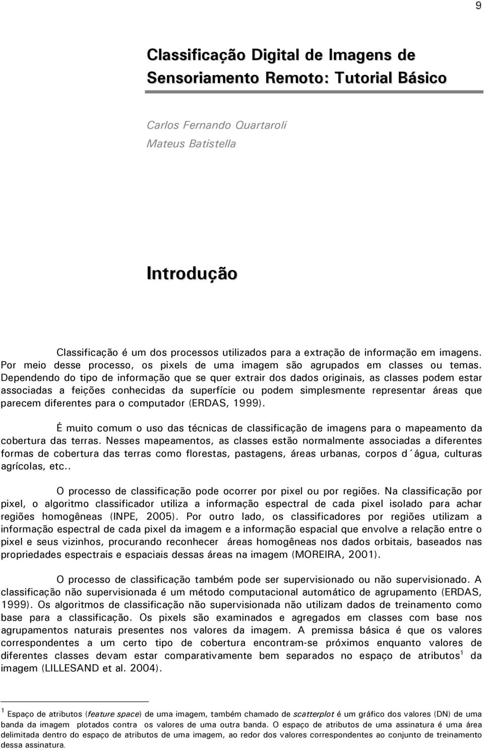 Dependendo do tipo de informação que se quer extrair dos dados originais, as classes podem estar associadas a feições conhecidas da superfície ou podem simplesmente representar áreas que parecem