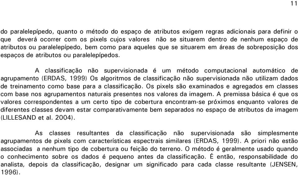 A classificação não supervisionada é um método computacional automático de agrupamento (ERDAS, 1999) Os algoritmos de classificação não supervisionada não utilizam dados de treinamento como base para