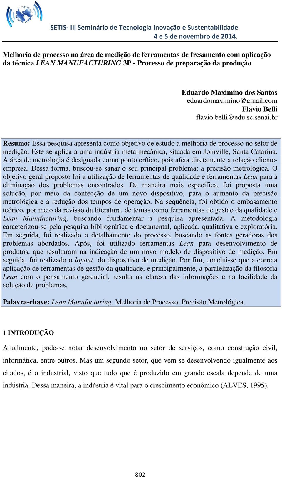 Este se aplica a uma indústria metalmecânica, situada em Joinville, Santa Catarina. A área de metrologia é designada como ponto crítico, pois afeta diretamente a relação clienteempresa.