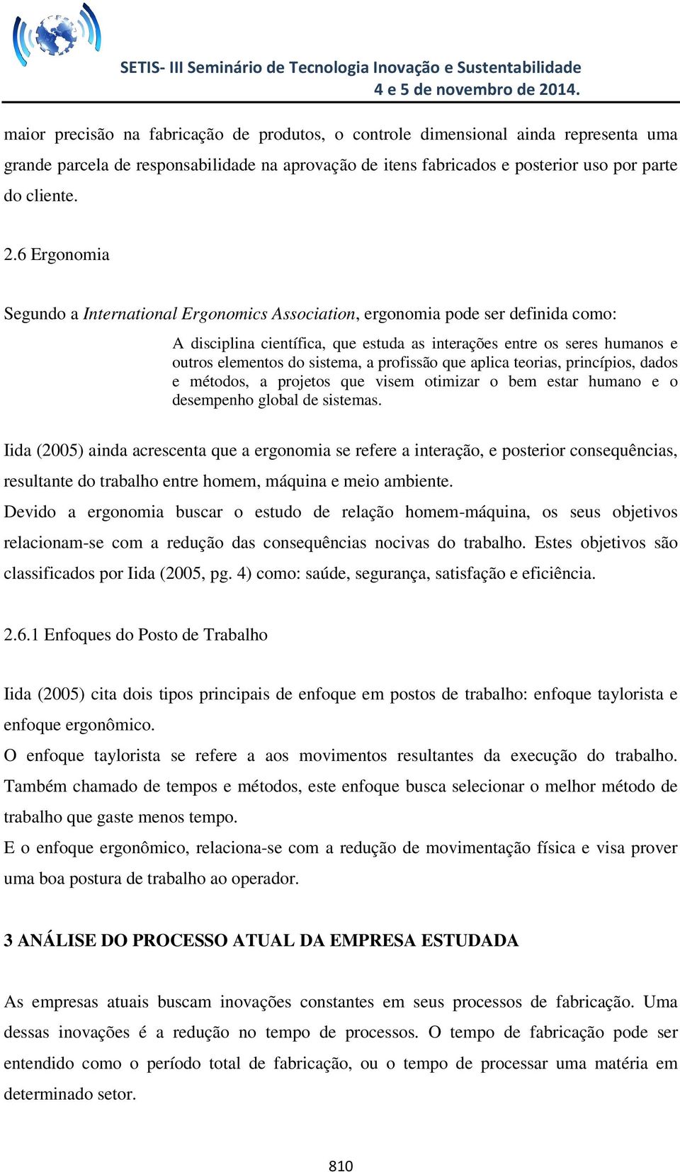 profissão que aplica teorias, princípios, dados e métodos, a projetos que visem otimizar o bem estar humano e o desempenho global de sistemas.