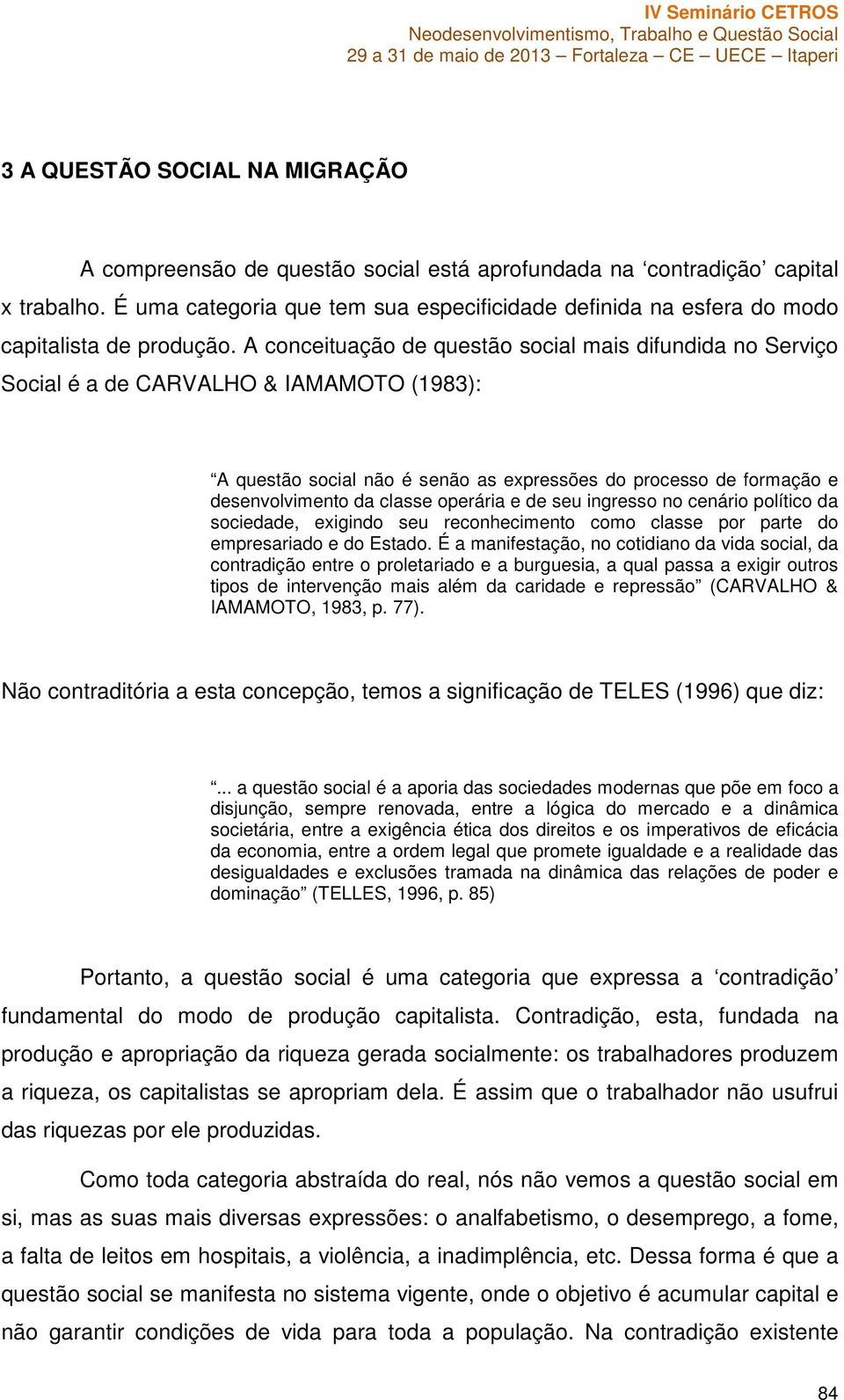 A conceituação de questão social mais difundida no Serviço Social é a de CARVALHO & IAMAMOTO (1983): A questão social não é senão as expressões do processo de formação e desenvolvimento da classe