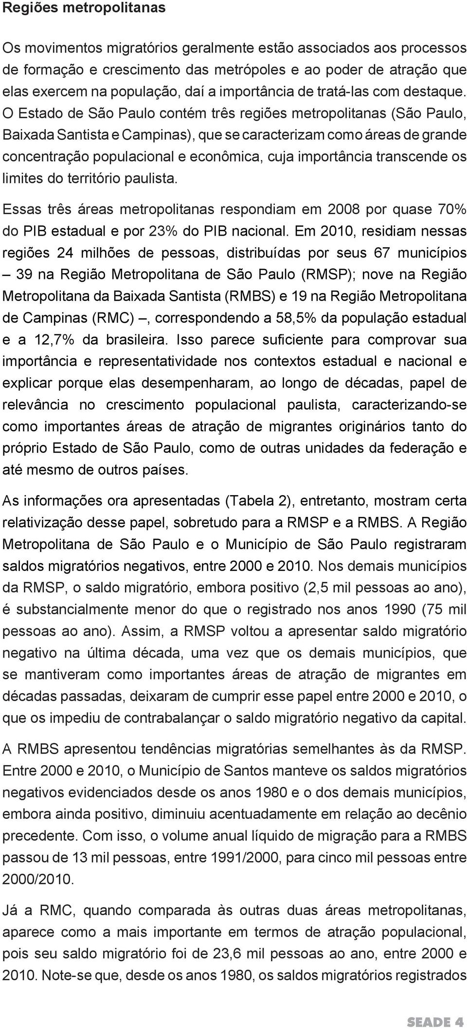 O Estado de São Paulo contém três regiões metropolitanas (São Paulo, Baixada Santista e Campinas), que se caracterizam como áreas de grande concentração populacional e econômica, cuja importância