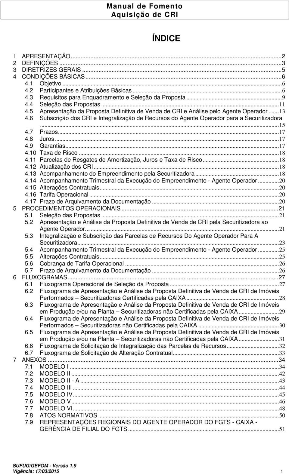 6 Subscrição dos CRI e Integralização de Recursos do Agente Operador para a Securitizadora...15 4.7 Prazos...17 4.8 Juros...17 4.9 Garantias...17 4.10 Taxa de Risco...18 4.