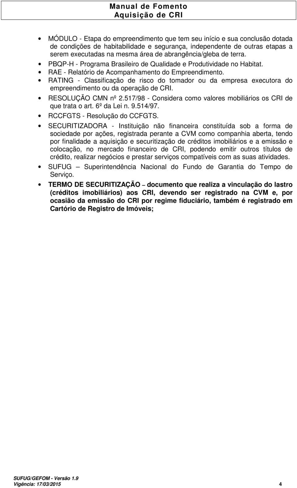 RATING - Classificação de risco do tomador ou da empresa executora do empreendimento ou da operação de CRI. RESOLUÇÃO CMN nº 2.517/98 - Considera como valores mobiliários os CRI de que trata o art.