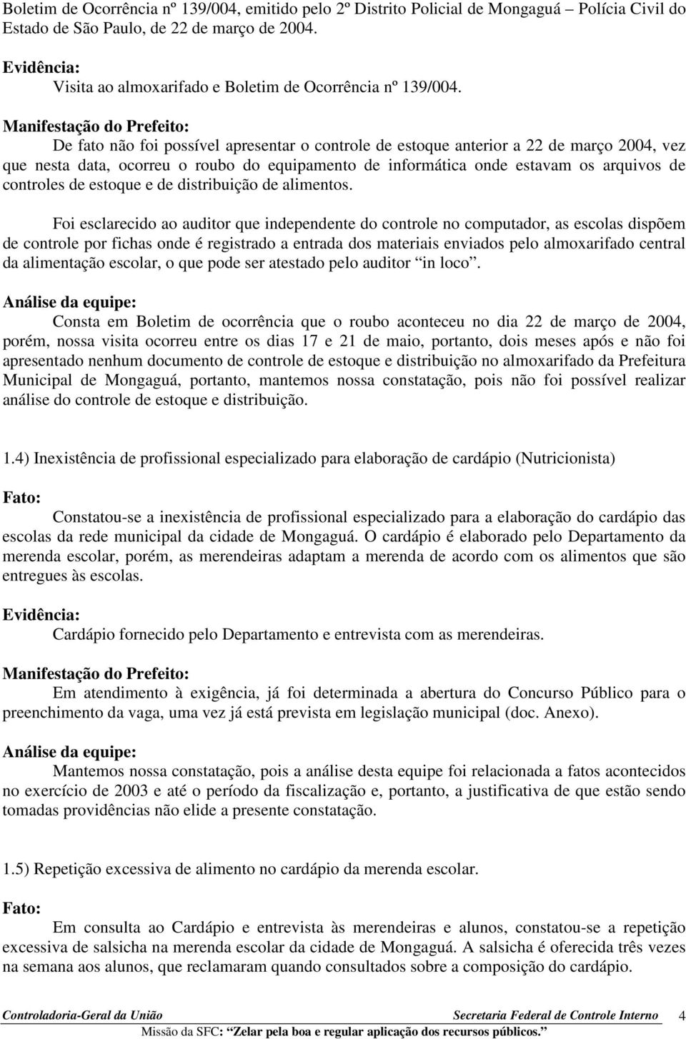 De fato não foi possível apresentar o controle de estoque anterior a 22 de março 2004, vez que nesta data, ocorreu o roubo do equipamento de informática onde estavam os arquivos de controles de