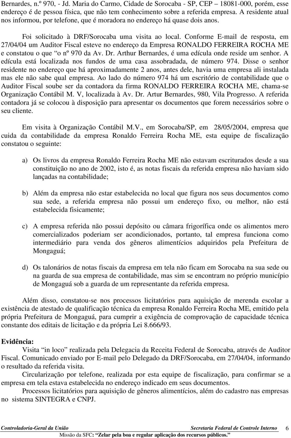 Conforme E-mail de resposta, em 27/04/04 um Auditor Fiscal esteve no endereço da Empresa RONALDO FERREIRA ROCHA ME e constatou o que o nº 970 da Av. Dr.