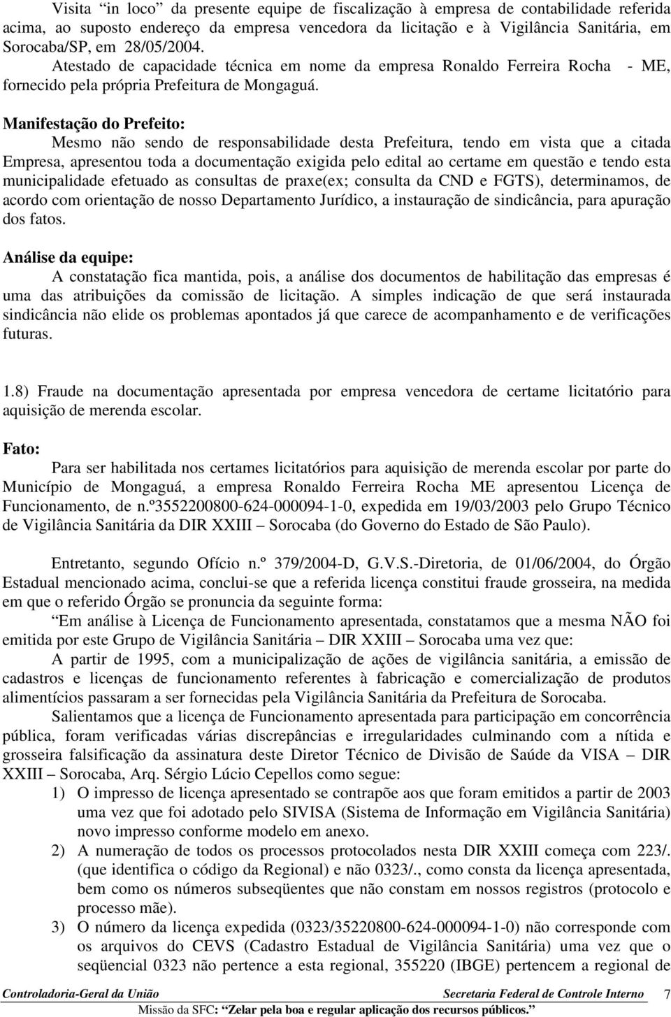 Mesmo não sendo de responsabilidade desta Prefeitura, tendo em vista que a citada Empresa, apresentou toda a documentação exigida pelo edital ao certame em questão e tendo esta municipalidade