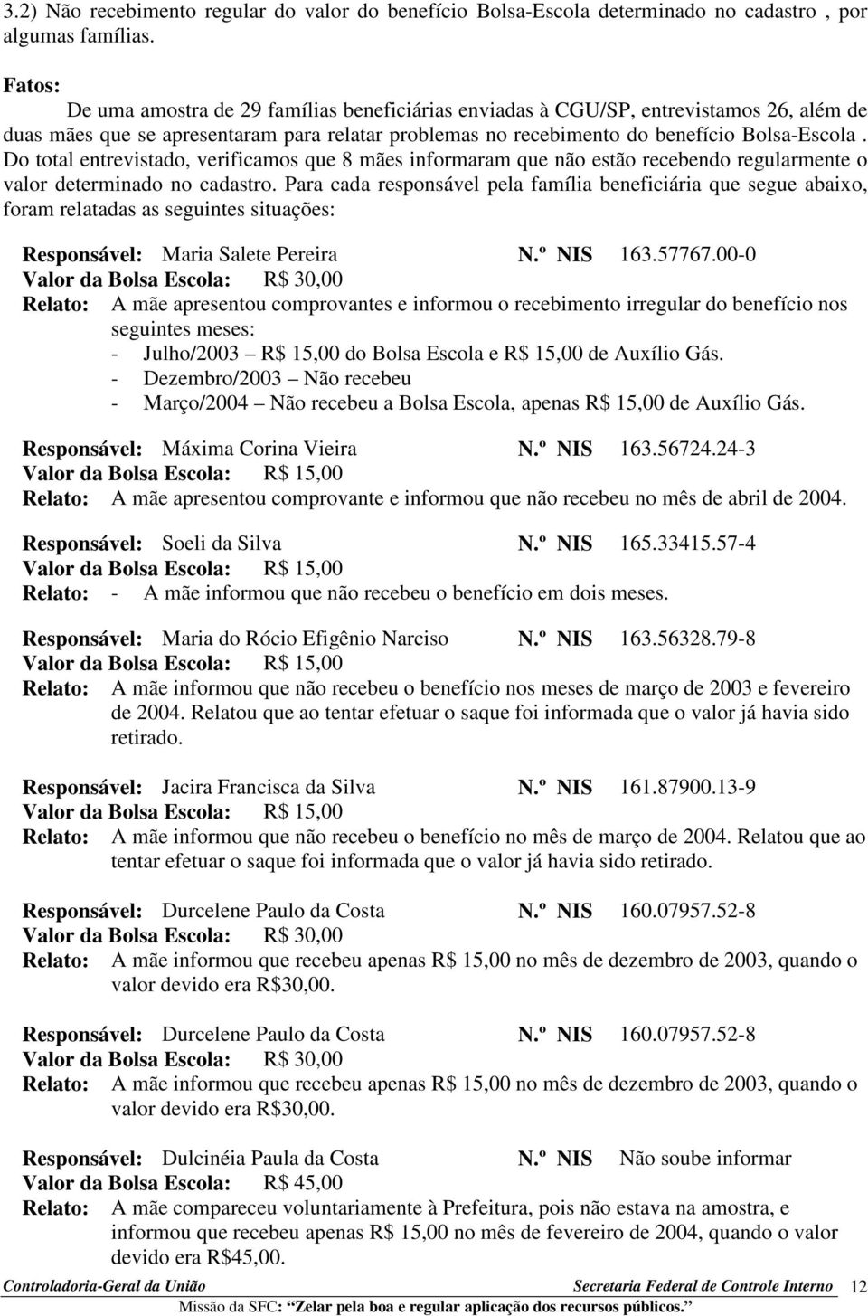 Do total entrevistado, verificamos que 8 mães informaram que não estão recebendo regularmente o valor determinado no cadastro.