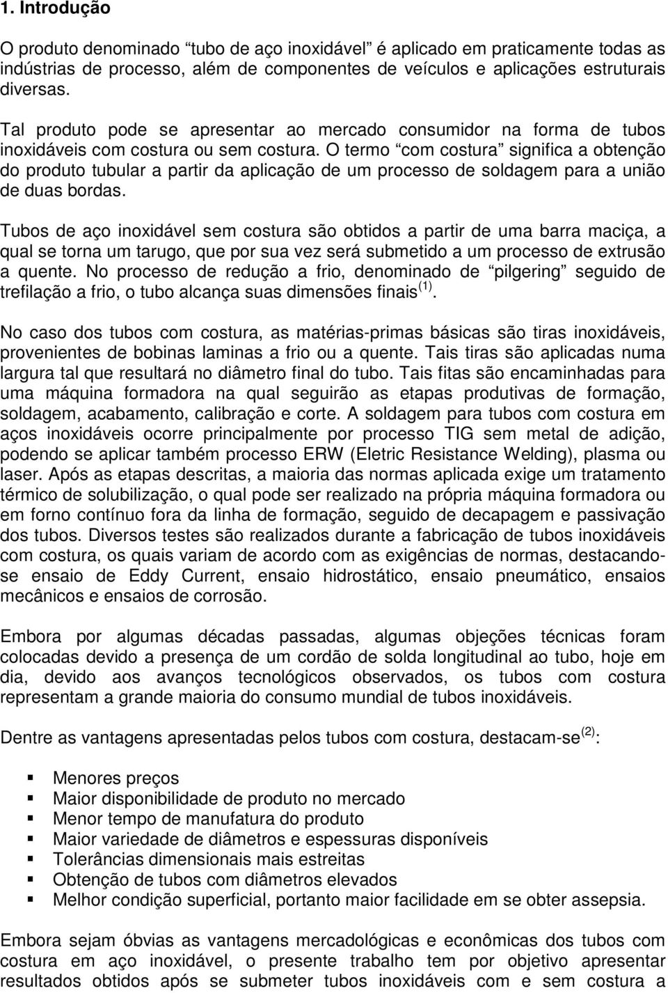 O termo com costura significa a obtenção do produto tubular a partir da aplicação de um processo de soldagem para a união de duas bordas.