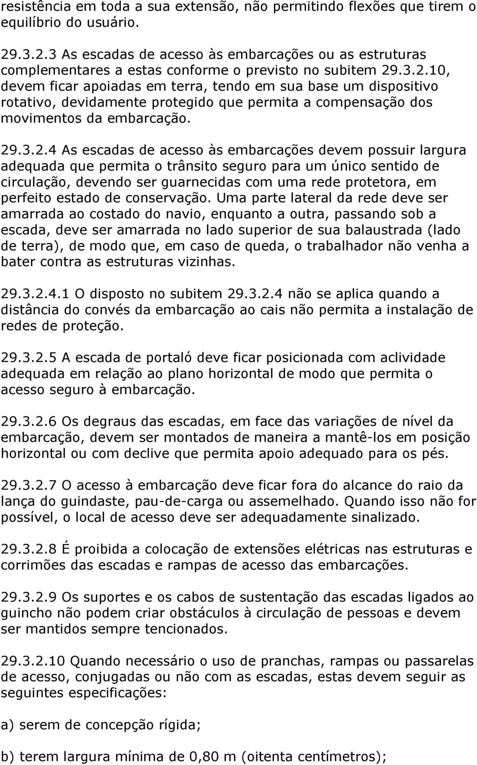 29.3.2.4 As escadas de acesso às embarcações devem possuir largura adequada que permita o trânsito seguro para um único sentido de circulação, devendo ser guarnecidas com uma rede protetora, em