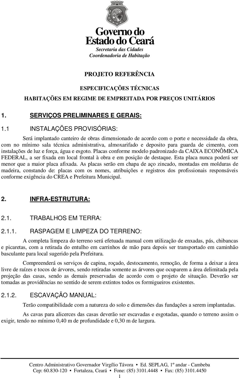 de cimento, com instalações de luz e força, água e esgoto. Placas conforme modelo padronizado da CAIXA ECONÔMICA FEDERAL, a ser fixada em local frontal à obra e em posição de destaque.