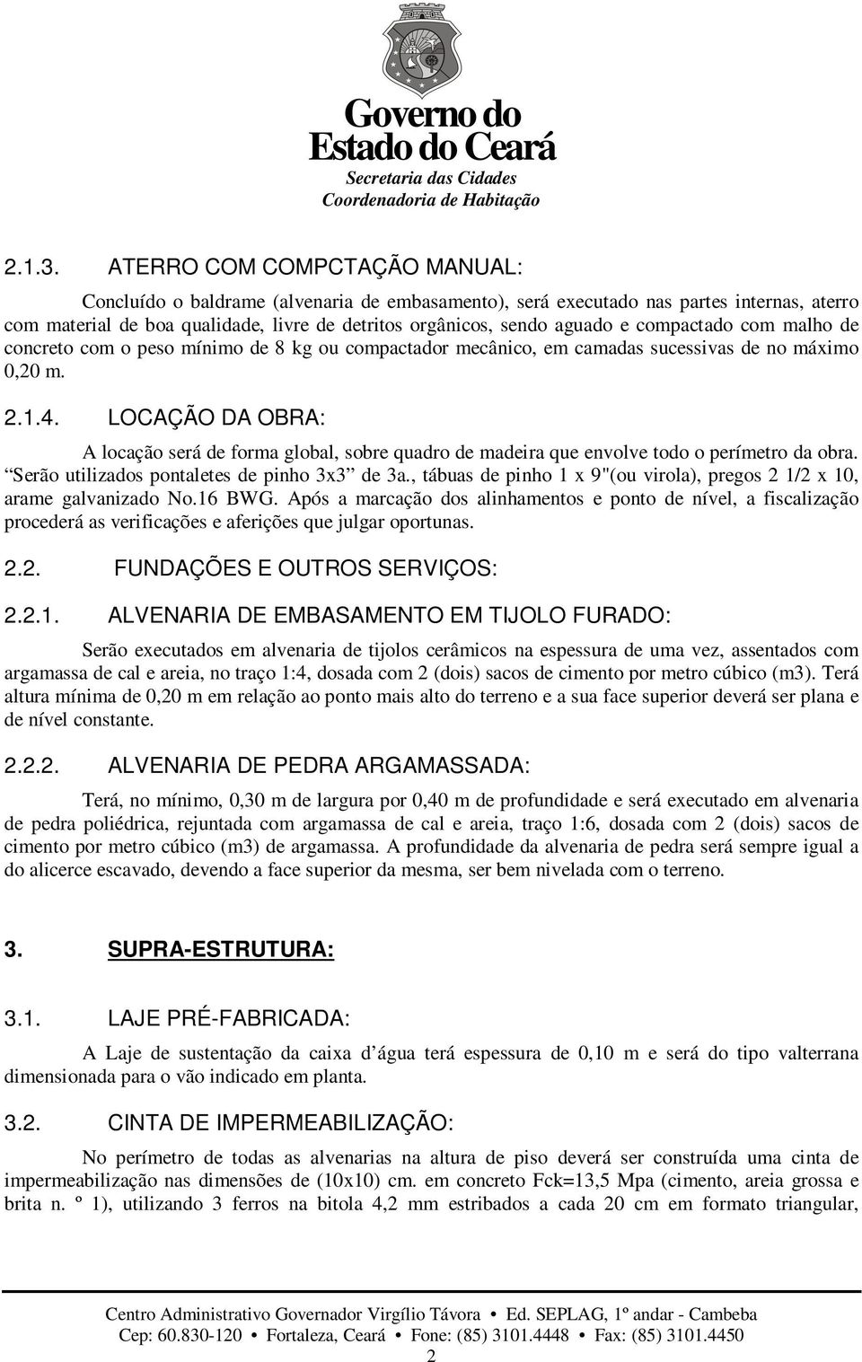 compactado com malho de concreto com o peso mínimo de 8 kg ou compactador mecânico, em camadas sucessivas de no máximo 0,20 m. 2.1.4.