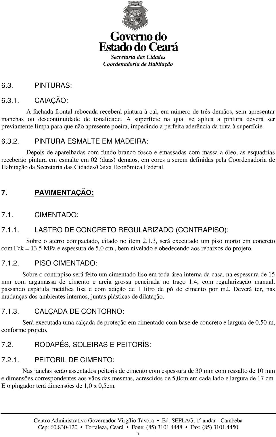 PINTURA ESMALTE EM MADEIRA: Depois de aparelhadas com fundo branco fosco e emassadas com massa a óleo, as esquadrias receberão pintura em esmalte em 02 (duas) demãos, em cores a serem definidas pela