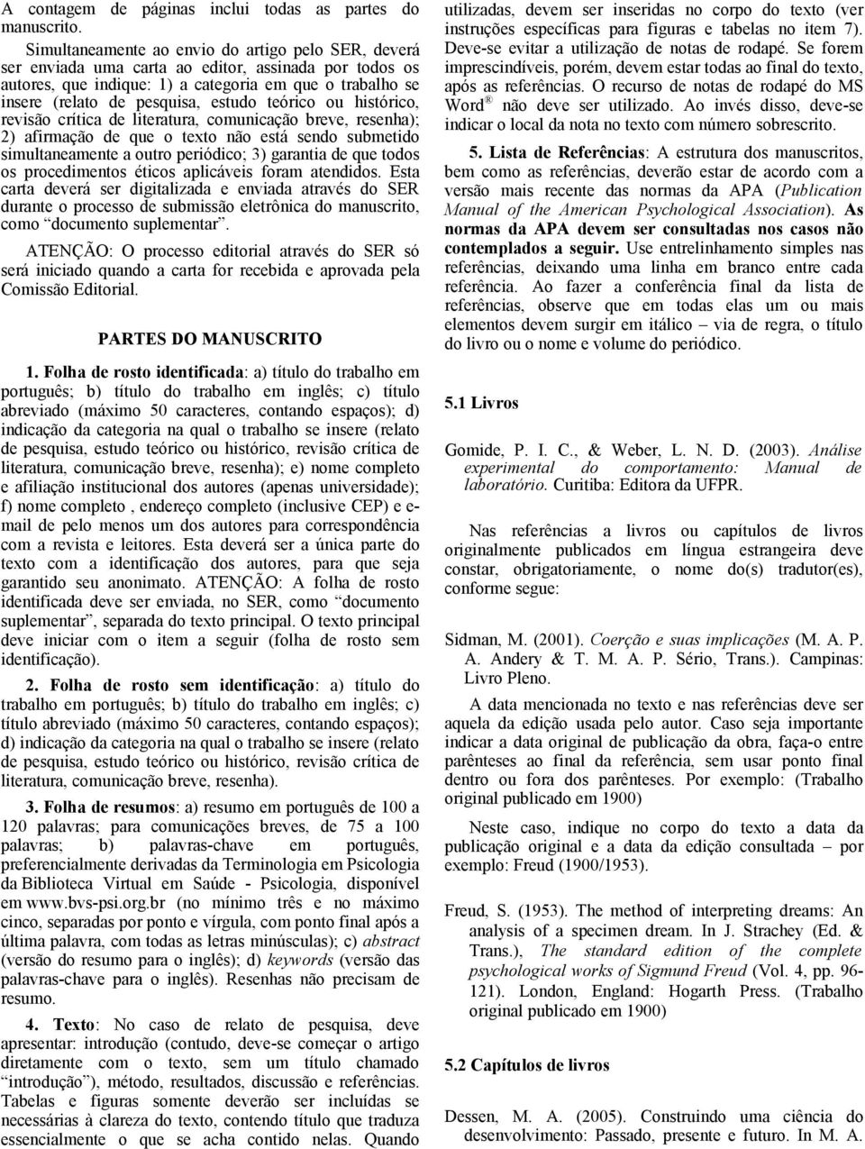 teórico ou histórico, revisão crítica de literatura, comunicação breve, resenha); 2) afirmação de que o texto não está sendo submetido simultaneamente a outro periódico; 3) garantia de que todos os